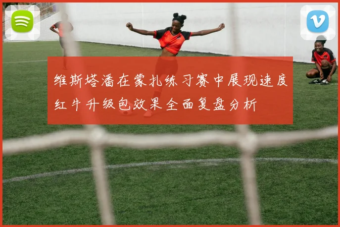 维斯塔潘在蒙扎练习赛中展现速度红牛升级包效果全面复盘分析