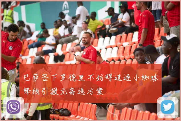 巴萨签下罗德里不妨碍追逐小蜘蛛锋线引援无备选方案