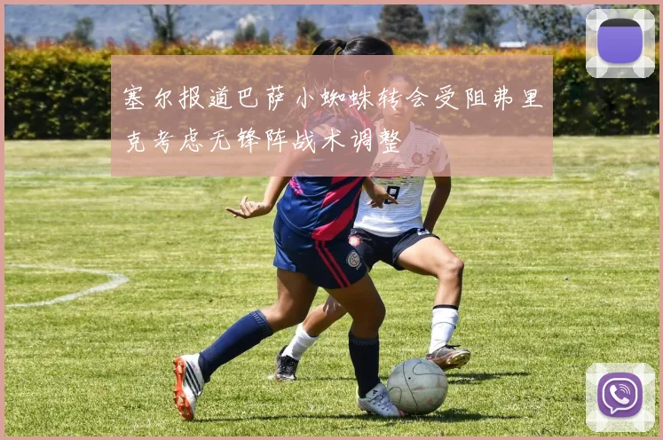 塞尔报道巴萨小蜘蛛转会受阻弗里克考虑无锋阵战术调整